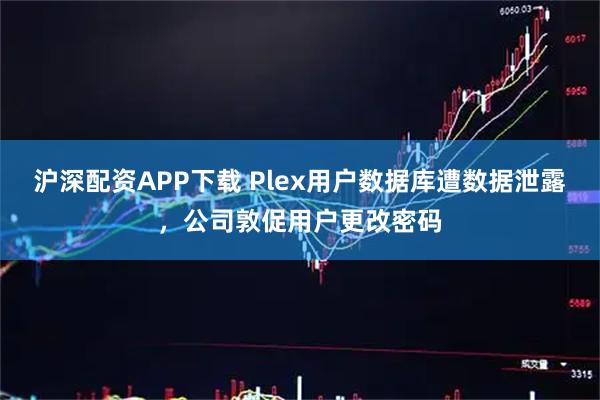 沪深配资APP下载 Plex用户数据库遭数据泄露，公司敦促用户更改密码