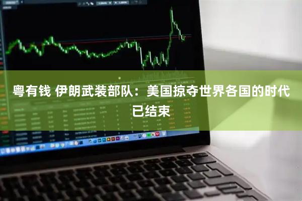 粤有钱 伊朗武装部队：美国掠夺世界各国的时代已结束