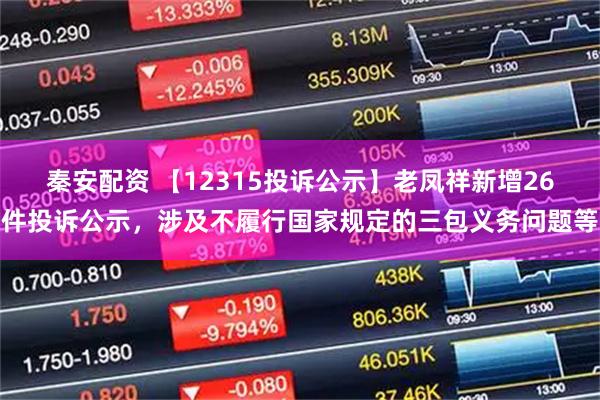 秦安配资 【12315投诉公示】老凤祥新增26件投诉公示，涉及不履行国家规定的三包义务问题等