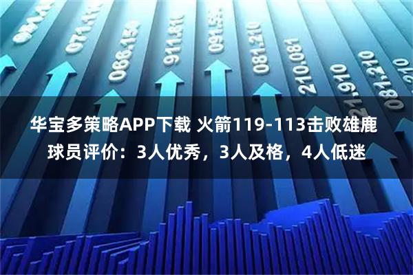 华宝多策略APP下载 火箭119-113击败雄鹿 球员评价：3人优秀，3人及格，4人低迷