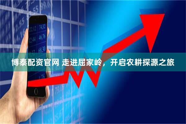 博泰配资官网 走进屈家岭，开启农耕探源之旅