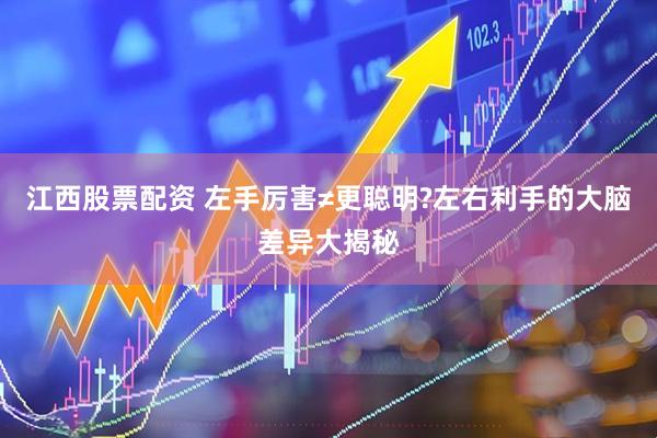 江西股票配资 左手厉害≠更聪明?左右利手的大脑差异大揭秘
